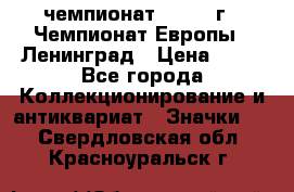 11.1) чемпионат : 1970 г - Чемпионат Европы - Ленинград › Цена ­ 99 - Все города Коллекционирование и антиквариат » Значки   . Свердловская обл.,Красноуральск г.